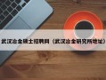 武汉冶金硕士招聘网（武汉冶金研究所地址）