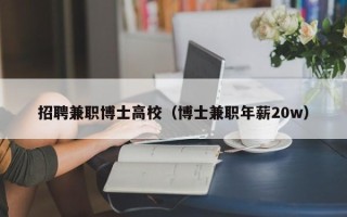 招聘兼职博士高校（博士兼职年薪20w）