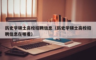 历史学硕士高校招聘信息（历史学硕士高校招聘信息在哪看）