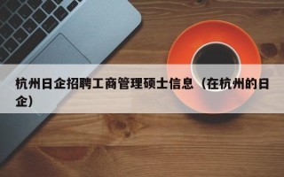 杭州日企招聘工商管理硕士信息（在杭州的日企）