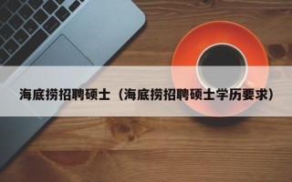 海底捞招聘硕士（海底捞招聘硕士学历要求）
