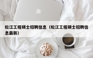 松江工程硕士招聘信息（松江工程硕士招聘信息最新）
