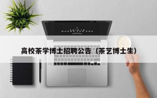 高校茶学博士招聘公告（茶艺博士生）