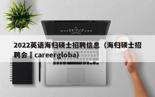 2022英语海归硕士招聘信息（海归硕士招聘会〝careergloba）