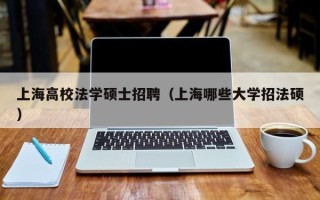 上海高校法学硕士招聘（上海哪些大学招法硕）