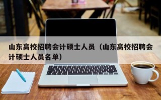 山东高校招聘会计硕士人员（山东高校招聘会计硕士人员名单）