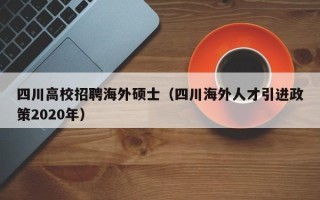 四川高校招聘海外硕士（四川海外人才引进政策2020年）