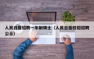 人民日报招聘一年制硕士（人民日报校招招聘公示）