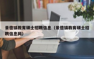 景德镇教育硕士招聘信息（景德镇教育硕士招聘信息网）