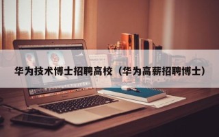 华为技术博士招聘高校（华为高薪招聘博士）