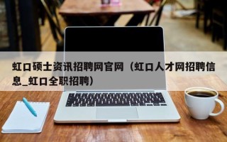 虹口硕士资讯招聘网官网（虹口人才网招聘信息_虹口全职招聘）