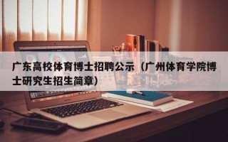 广东高校体育博士招聘公示（广州体育学院博士研究生招生简章）