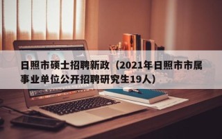 日照市硕士招聘新政（2021年日照市市属事业单位公开招聘研究生19人）