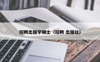招聘出版学硕士（招聘 出版社）