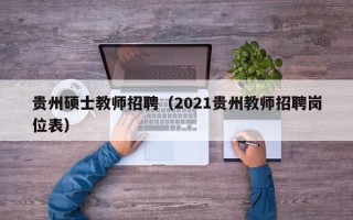 贵州硕士教师招聘（2021贵州教师招聘岗位表）