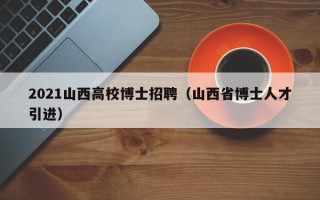 2021山西高校博士招聘（山西省博士人才引进）