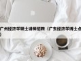 广州经济学硕士讲师招聘（广东经济学博士点）
