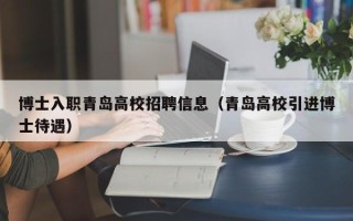 博士入职青岛高校招聘信息（青岛高校引进博士待遇）