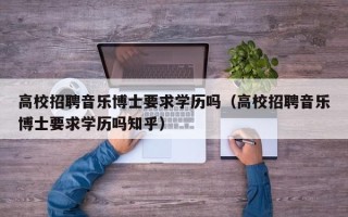 高校招聘音乐博士要求学历吗（高校招聘音乐博士要求学历吗知乎）