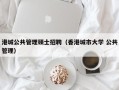 港城公共管理硕士招聘（香港城市大学 公共管理）