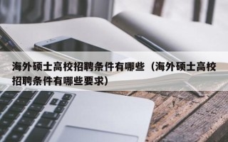 海外硕士高校招聘条件有哪些（海外硕士高校招聘条件有哪些要求）