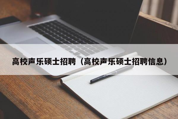 高校声乐硕士招聘（高校声乐硕士招聘信息）-第1张图片-公办高校硕士招聘信息-最新高校硕士招聘信息-公办高校招聘条件