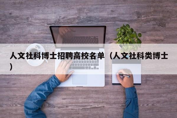 人文社科博士招聘高校名单（人文社科类博士）-第1张图片-公办高校硕士招聘信息-最新高校硕士招聘信息-公办高校招聘条件