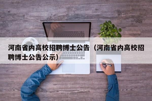 河南省内高校招聘博士公告（河南省内高校招聘博士公告公示）-第1张图片-公办高校硕士招聘信息-最新高校硕士招聘信息-公办高校招聘条件