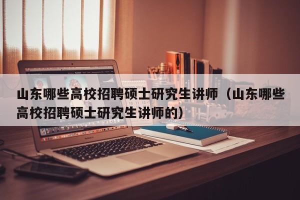 山东哪些高校招聘硕士研究生讲师（山东哪些高校招聘硕士研究生讲师的）-第1张图片-公办高校硕士招聘信息-最新高校硕士招聘信息-公办高校招聘条件