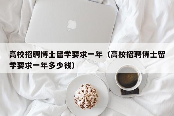 高校招聘博士留学要求一年（高校招聘博士留学要求一年多少钱）-第1张图片-公办高校硕士招聘信息-最新高校硕士招聘信息-公办高校招聘条件