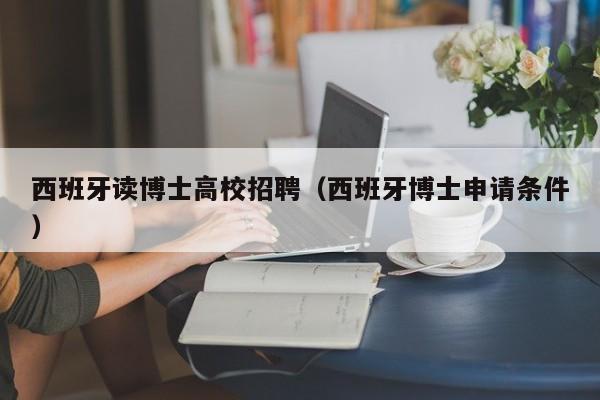 西班牙读博士高校招聘（西班牙博士申请条件）-第1张图片-公办高校硕士招聘信息-最新高校硕士招聘信息-公办高校招聘条件