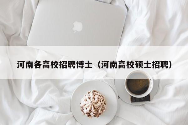 河南各高校招聘博士（河南高校硕士招聘）-第1张图片-公办高校硕士招聘信息-最新高校硕士招聘信息-公办高校招聘条件