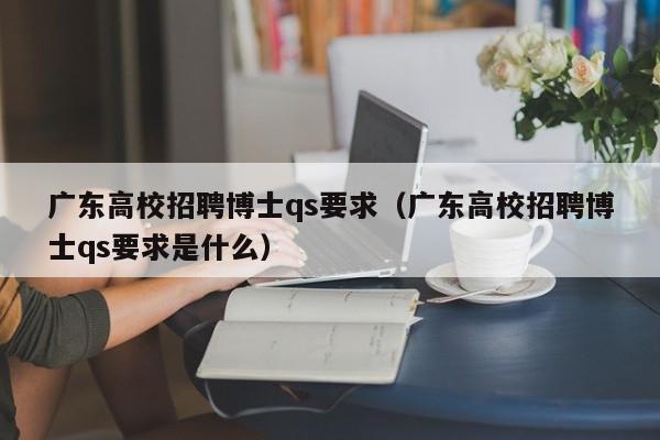 广东高校招聘博士qs要求（广东高校招聘博士qs要求是什么）-第1张图片-公办高校硕士招聘信息-最新高校硕士招聘信息-公办高校招聘条件