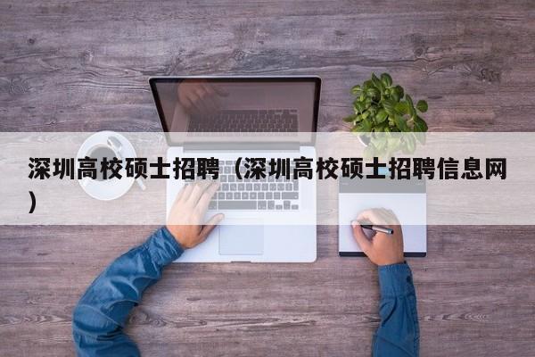 深圳高校硕士招聘（深圳高校硕士招聘信息网）-第1张图片-公办高校硕士招聘信息-最新高校硕士招聘信息-公办高校招聘条件