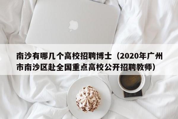 南沙有哪几个高校招聘博士（2020年广州市南沙区赴全国重点高校公开招聘教师）-第1张图片-公办高校硕士招聘信息-最新高校硕士招聘信息-公办高校招聘条件