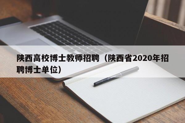 陕西高校博士教师招聘（陕西省2020年招聘博士单位）-第1张图片-公办高校硕士招聘信息-最新高校硕士招聘信息-公办高校招聘条件