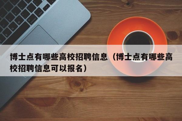 博士点有哪些高校招聘信息（博士点有哪些高校招聘信息可以报名）-第1张图片-公办高校硕士招聘信息-最新高校硕士招聘信息-公办高校招聘条件