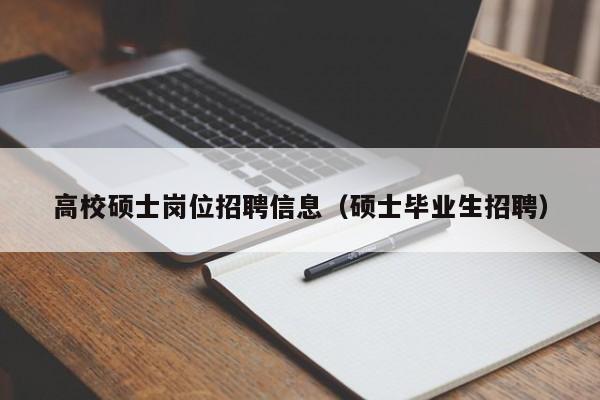 高校硕士岗位招聘信息（硕士毕业生招聘）-第1张图片-公办高校硕士招聘信息-最新高校硕士招聘信息-公办高校招聘条件