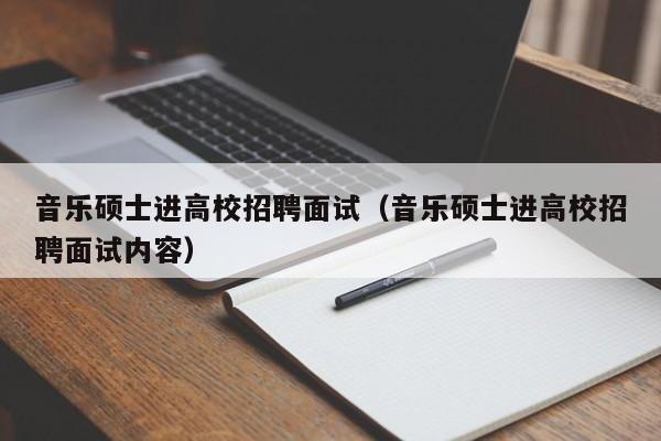 音乐硕士进高校招聘面试（音乐硕士进高校招聘面试内容）-第1张图片-公办高校硕士招聘信息-最新高校硕士招聘信息-公办高校招聘条件