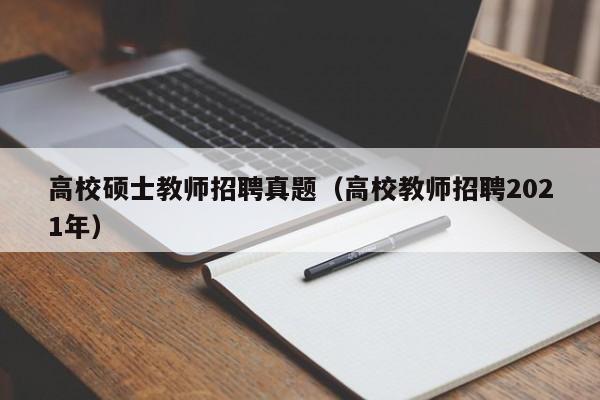 高校硕士教师招聘真题（高校教师招聘2021年）-第1张图片-公办高校硕士招聘信息-最新高校硕士招聘信息-公办高校招聘条件