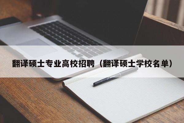翻译硕士专业高校招聘（翻译硕士学校名单）-第1张图片-公办高校硕士招聘信息-最新高校硕士招聘信息-公办高校招聘条件