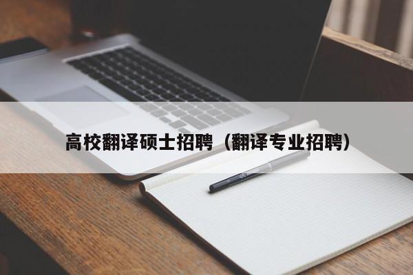 高校翻译硕士招聘（翻译专业招聘）-第1张图片-公办高校硕士招聘信息-最新高校硕士招聘信息-公办高校招聘条件