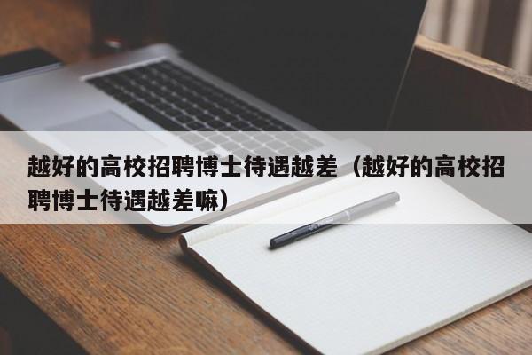 越好的高校招聘博士待遇越差（越好的高校招聘博士待遇越差嘛）-第1张图片-公办高校硕士招聘信息-最新高校硕士招聘信息-公办高校招聘条件
