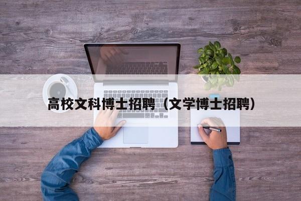高校文科博士招聘（文学博士招聘）-第1张图片-公办高校硕士招聘信息-最新高校硕士招聘信息-公办高校招聘条件