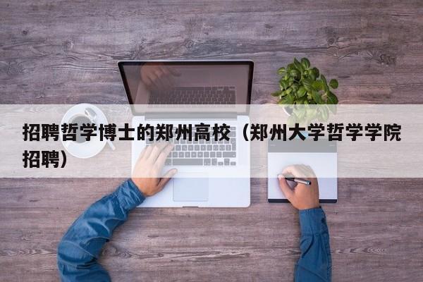 招聘哲学博士的郑州高校（郑州大学哲学学院招聘）-第1张图片-公办高校硕士招聘信息-最新高校硕士招聘信息-公办高校招聘条件