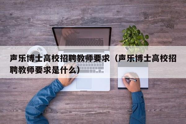 声乐博士高校招聘教师要求（声乐博士高校招聘教师要求是什么）-第1张图片-公办高校硕士招聘信息-最新高校硕士招聘信息-公办高校招聘条件