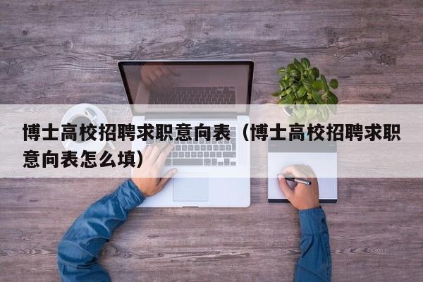 博士高校招聘求职意向表（博士高校招聘求职意向表怎么填）-第1张图片-公办高校硕士招聘信息-最新高校硕士招聘信息-公办高校招聘条件
