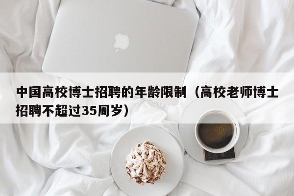 中国高校博士招聘的年龄限制（高校老师博士招聘不超过35周岁）-第1张图片-公办高校硕士招聘信息-最新高校硕士招聘信息-公办高校招聘条件