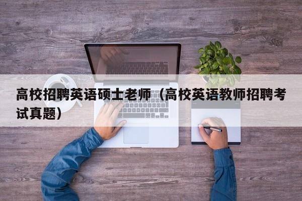 高校招聘英语硕士老师（高校英语教师招聘考试真题）-第1张图片-公办高校硕士招聘信息-最新高校硕士招聘信息-公办高校招聘条件