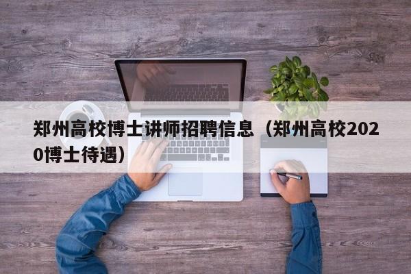 郑州高校博士讲师招聘信息（郑州高校2020博士待遇）-第1张图片-公办高校硕士招聘信息-最新高校硕士招聘信息-公办高校招聘条件